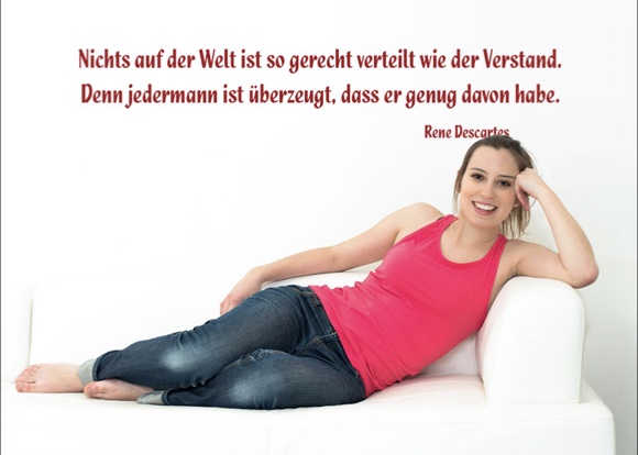 Nichts auf der Welt ist so gerecht verteilt wie der Verstand. Denn jedermann ist überzeugt, dass er genug davon habe.