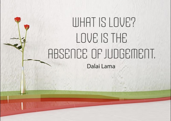 What is love? Love is the absence of judgement.
