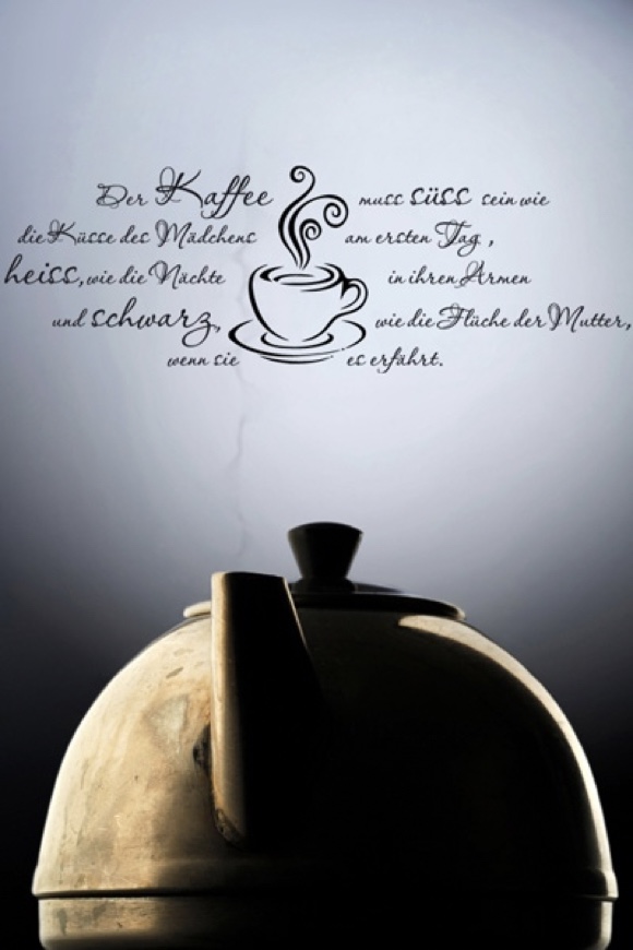 Der Kaffee muss süss sein, wie die Küsse des Mädchens am ersten Tag, heiss, wie die Nächte in ihren Armen, und schwarz wie die Flüche der Mutter, wenn sie es erfährt.